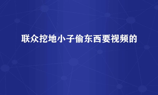 联众挖地小子偷东西要视频的