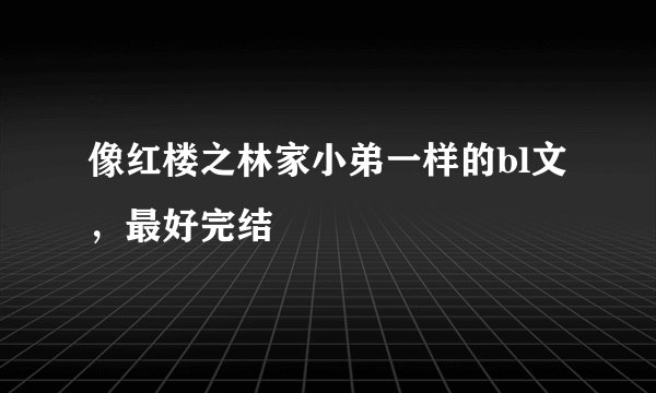 像红楼之林家小弟一样的bl文，最好完结