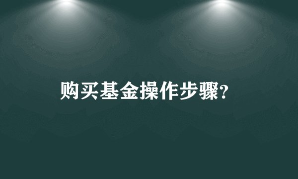 购买基金操作步骤？