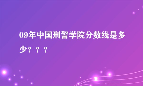 09年中国刑警学院分数线是多少？？？