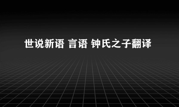 世说新语 言语 钟氏之子翻译