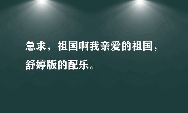 急求，祖国啊我亲爱的祖国，舒婷版的配乐。