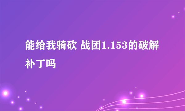 能给我骑砍 战团1.153的破解补丁吗