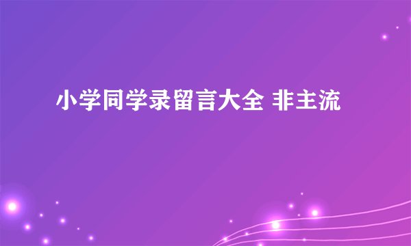 小学同学录留言大全 非主流