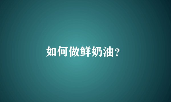如何做鲜奶油？