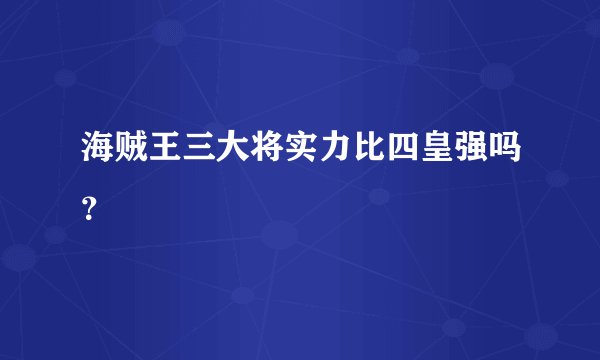 海贼王三大将实力比四皇强吗？