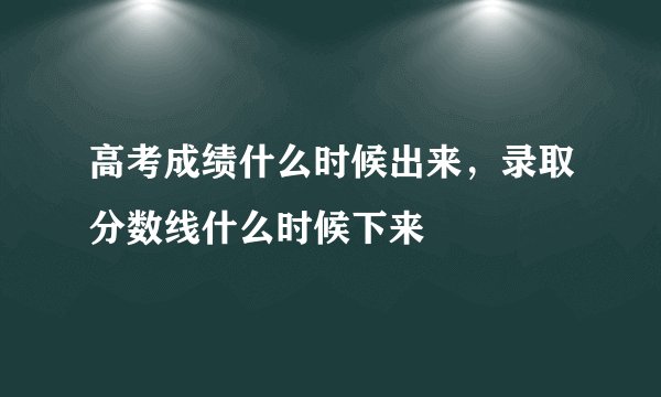 高考成绩什么时候出来，录取分数线什么时候下来