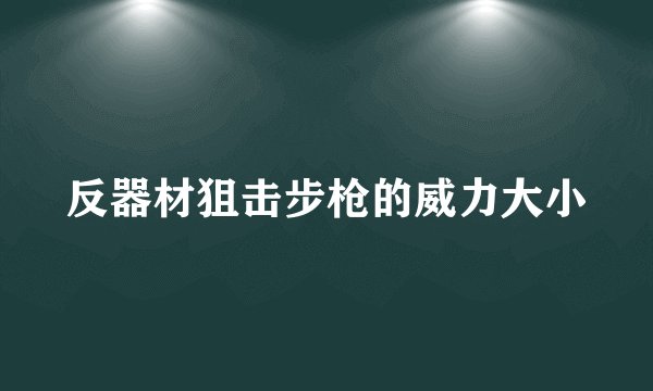 反器材狙击步枪的威力大小