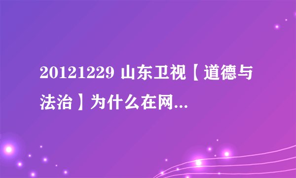 20121229 山东卫视【道德与法治】为什么在网上看不到？要在哪里才能看到？