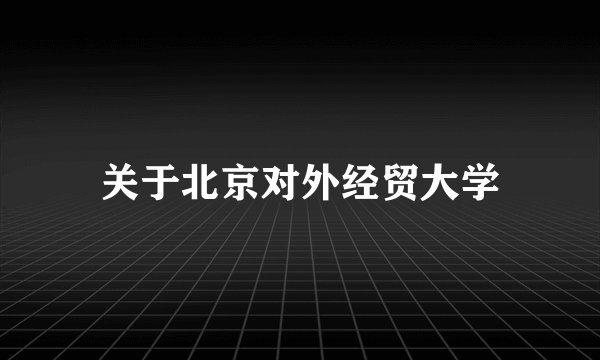 关于北京对外经贸大学