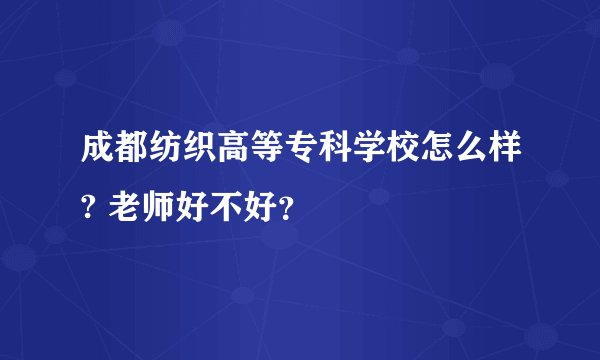 成都纺织高等专科学校怎么样? 老师好不好？