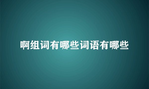 啊组词有哪些词语有哪些