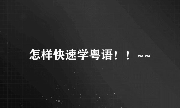 怎样快速学粤语！！~~