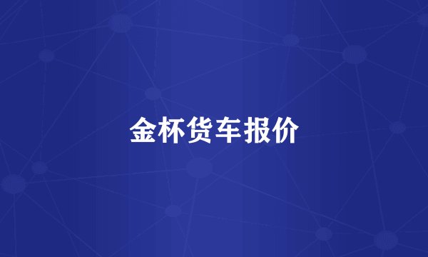 金杯货车报价