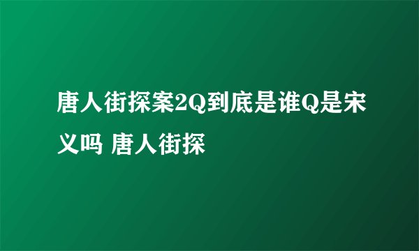 唐人街探案2Q到底是谁Q是宋义吗 唐人街探