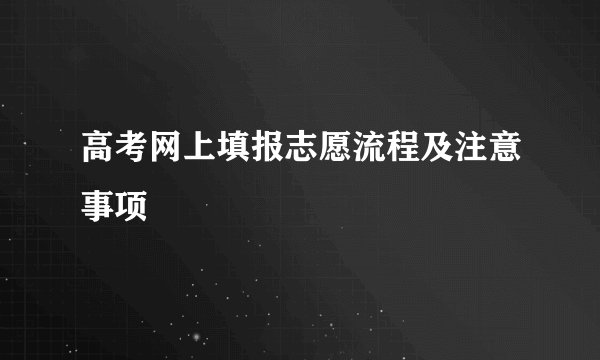 高考网上填报志愿流程及注意事项
