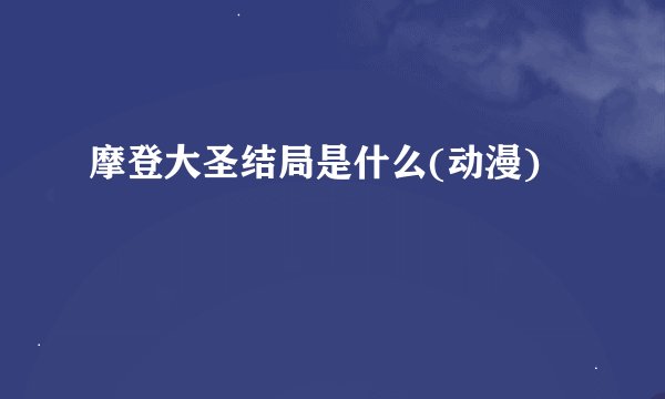 摩登大圣结局是什么(动漫)