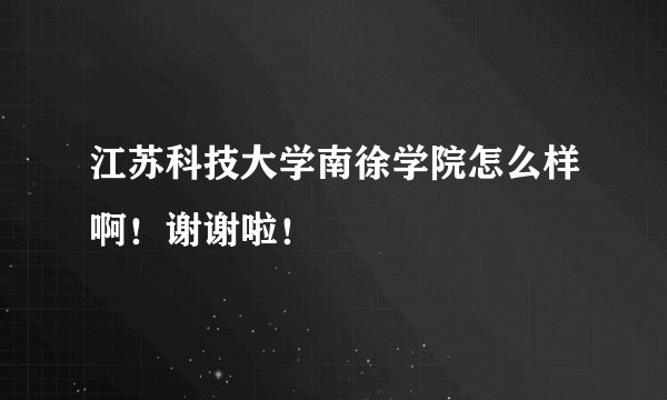 江苏科技大学南徐学院怎么样啊！谢谢啦！