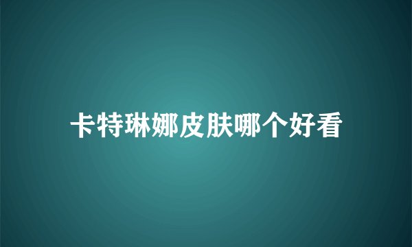 卡特琳娜皮肤哪个好看