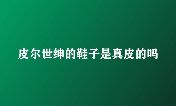 皮尔世绅的鞋子是真皮的吗