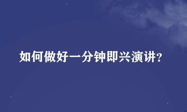如何做好一分钟即兴演讲？