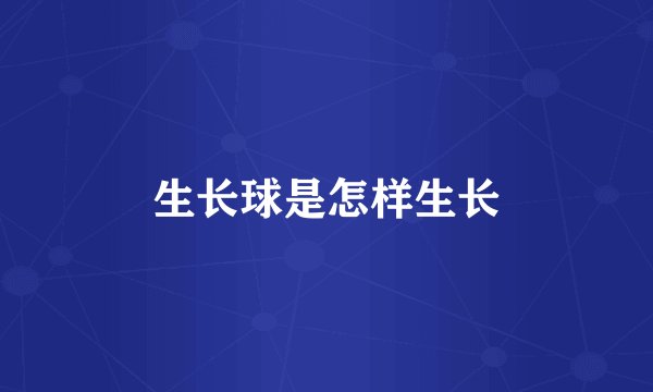 生长球是怎样生长