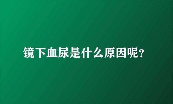 镜下血尿是什么原因呢？