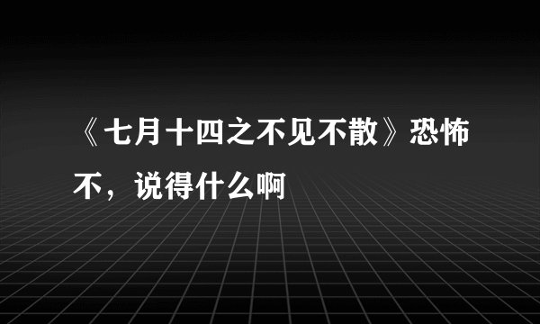 《七月十四之不见不散》恐怖不，说得什么啊