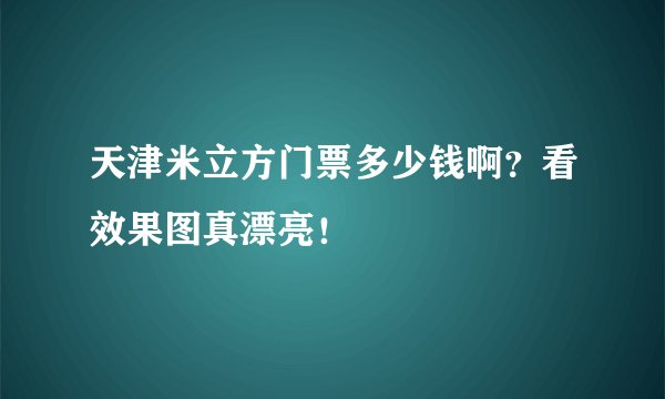天津米立方门票多少钱啊？看效果图真漂亮！