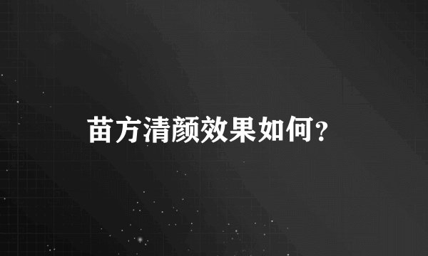 苗方清颜效果如何？
