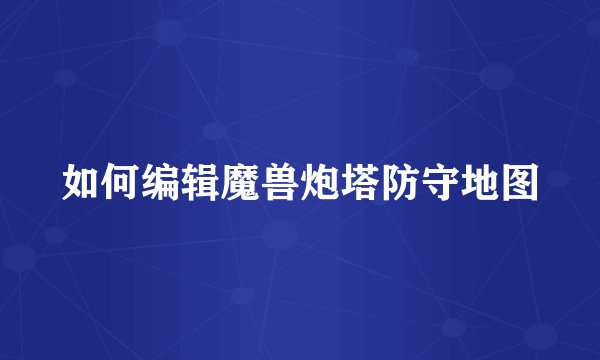 如何编辑魔兽炮塔防守地图
