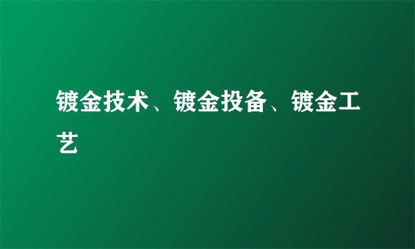 镀金技术、镀金投备、镀金工艺