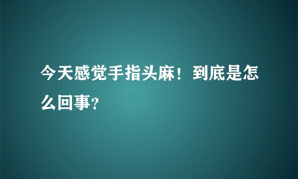 今天感觉手指头麻！到底是怎么回事？