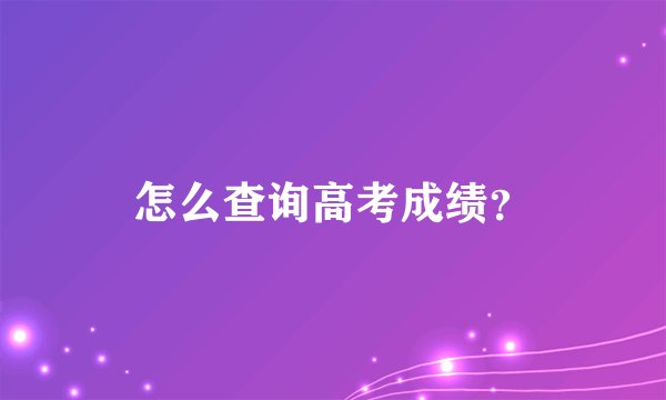 怎么查询高考成绩？