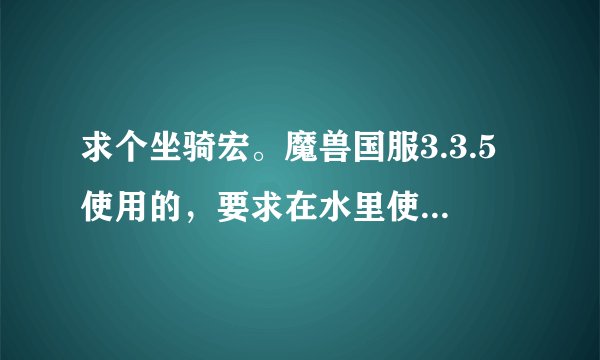 求个坐骑宏。魔兽国服3.3.5使用的，要求在水里使用海龟，其他的就是能飞就用飞行坐骑。不能飞就用陆地坐骑