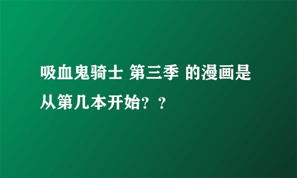 吸血鬼骑士 第三季 的漫画是从第几本开始？？