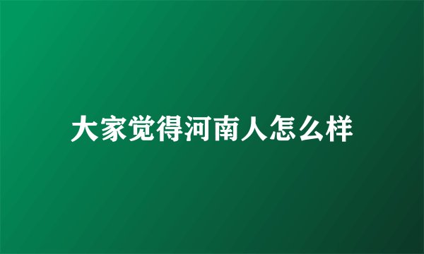 大家觉得河南人怎么样