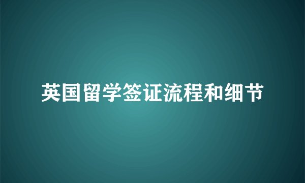英国留学签证流程和细节