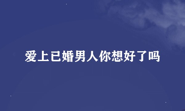 爱上已婚男人你想好了吗