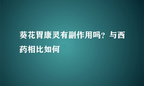 葵花胃康灵有副作用吗？与西药相比如何