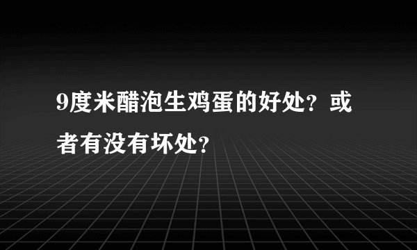 9度米醋泡生鸡蛋的好处？或者有没有坏处？