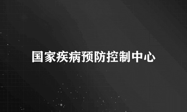 国家疾病预防控制中心