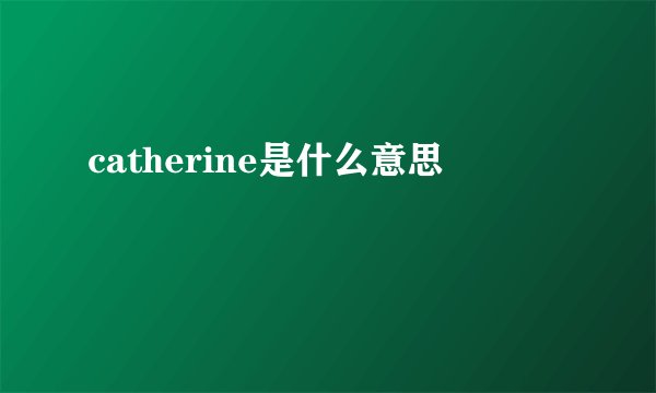 catherine是什么意思
