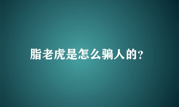 脂老虎是怎么骗人的？
