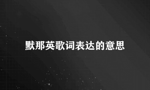 默那英歌词表达的意思