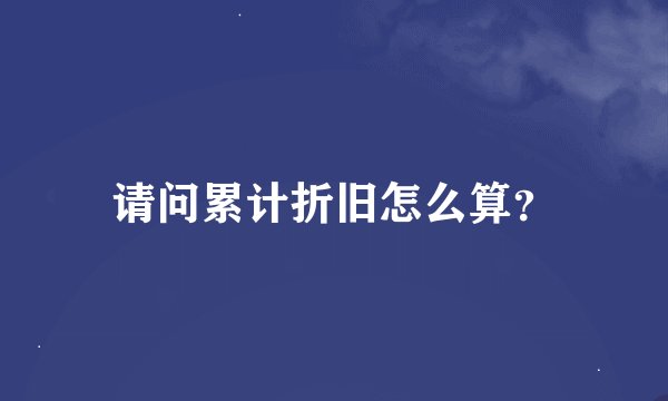 请问累计折旧怎么算？