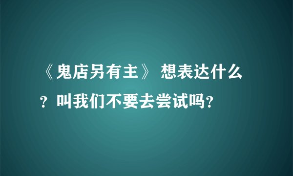 《鬼店另有主》 想表达什么？叫我们不要去尝试吗？