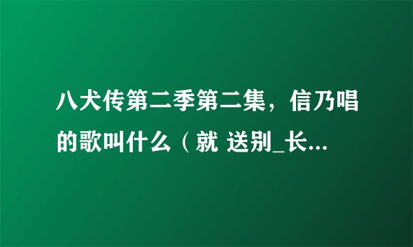 八犬传第二季第二集，信乃唱的歌叫什么（就 送别_长亭外 那个调的）