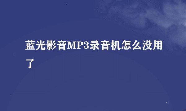 蓝光影音MP3录音机怎么没用了
