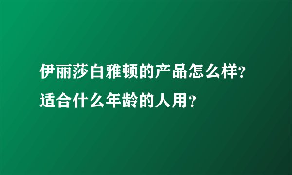 伊丽莎白雅顿的产品怎么样？适合什么年龄的人用？